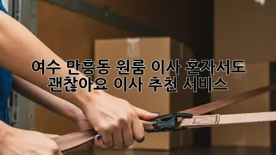 여수 만흥동 원룸 이사, 혼자서도 괜찮아요! 이사 추천 서비스