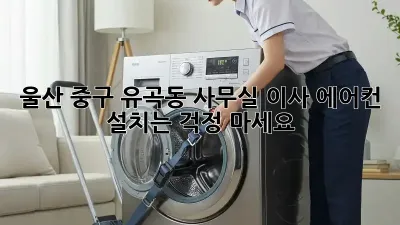 울산 중구 유곡동 사무실 이사? 에어컨 설치는 걱정 마세요!