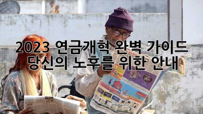 2023 연금개혁 완벽 가이드: 당신의 노후를 위한 안내