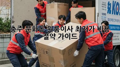 충주 문화동 원룸이사 최저가 비용 절약 가이드! 💰
